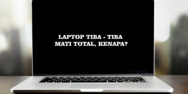 Kenapa Laptop Tiba - Tiba Mati Total